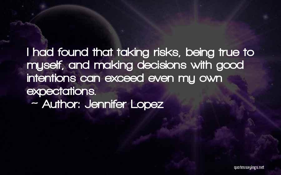 Jennifer Lopez Quotes: I Had Found That Taking Risks, Being True To Myself, And Making Decisions With Good Intentions Can Exceed Even My