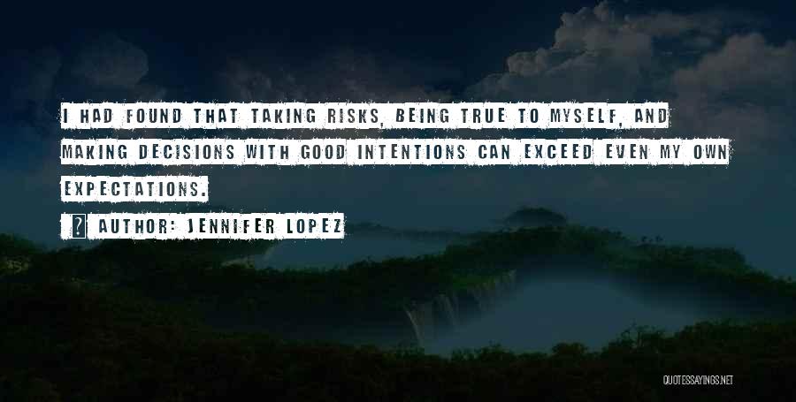 Jennifer Lopez Quotes: I Had Found That Taking Risks, Being True To Myself, And Making Decisions With Good Intentions Can Exceed Even My