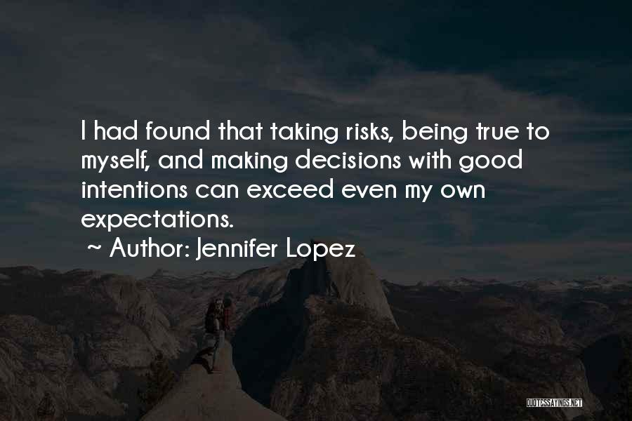 Jennifer Lopez Quotes: I Had Found That Taking Risks, Being True To Myself, And Making Decisions With Good Intentions Can Exceed Even My