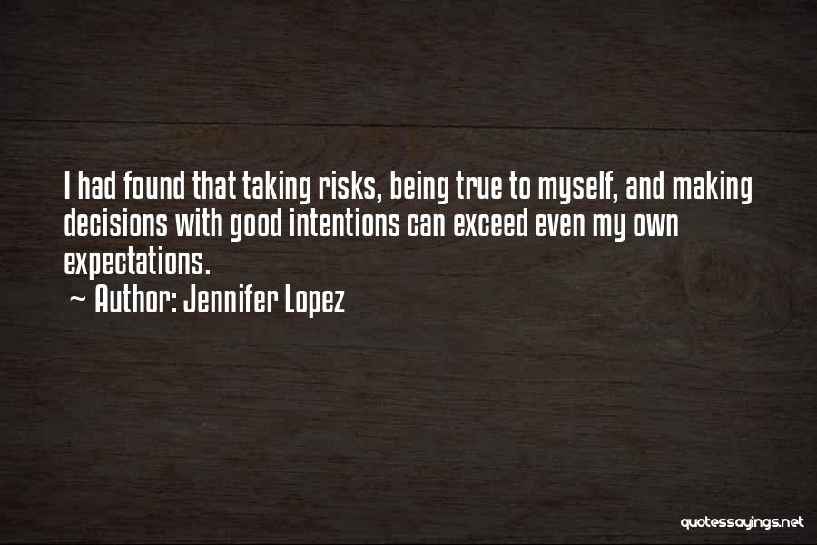 Jennifer Lopez Quotes: I Had Found That Taking Risks, Being True To Myself, And Making Decisions With Good Intentions Can Exceed Even My