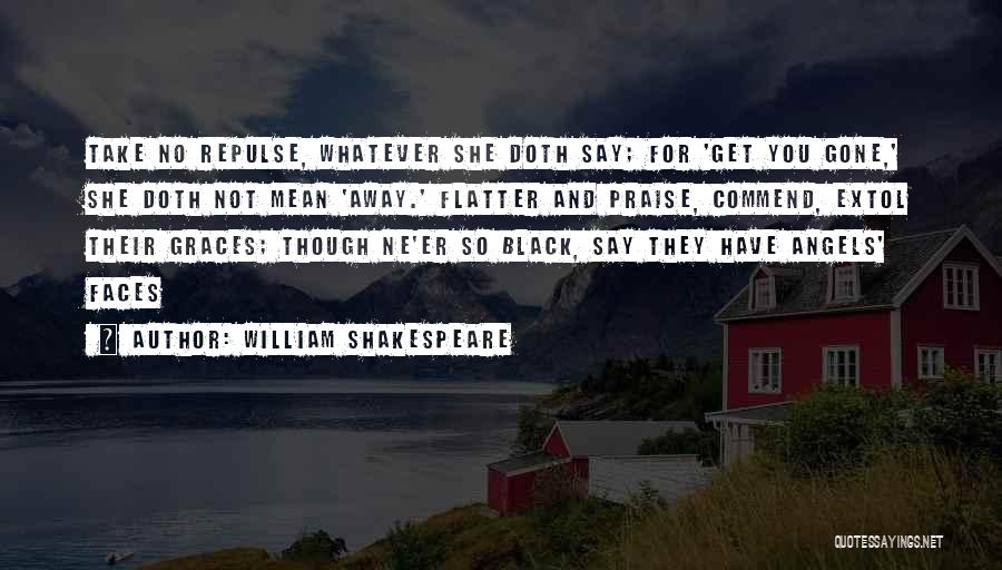 William Shakespeare Quotes: Take No Repulse, Whatever She Doth Say; For 'get You Gone,' She Doth Not Mean 'away.' Flatter And Praise, Commend,