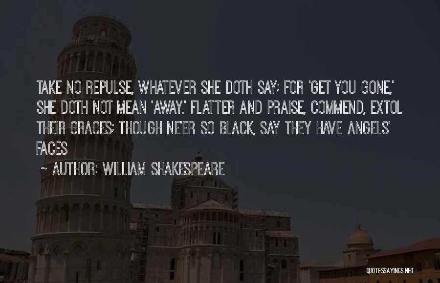 William Shakespeare Quotes: Take No Repulse, Whatever She Doth Say; For 'get You Gone,' She Doth Not Mean 'away.' Flatter And Praise, Commend,