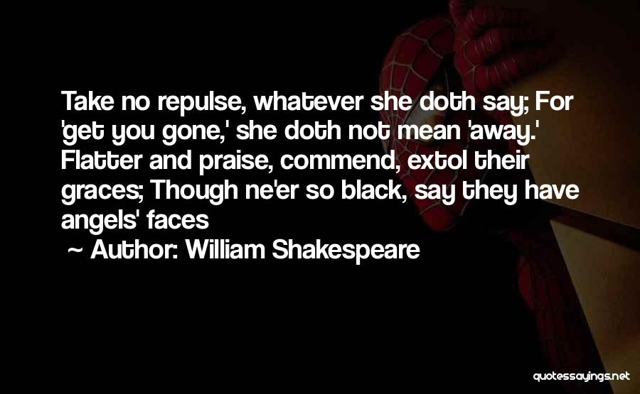 William Shakespeare Quotes: Take No Repulse, Whatever She Doth Say; For 'get You Gone,' She Doth Not Mean 'away.' Flatter And Praise, Commend,