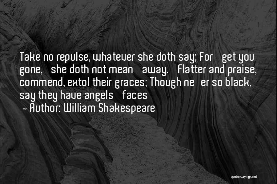 William Shakespeare Quotes: Take No Repulse, Whatever She Doth Say; For 'get You Gone,' She Doth Not Mean 'away.' Flatter And Praise, Commend,
