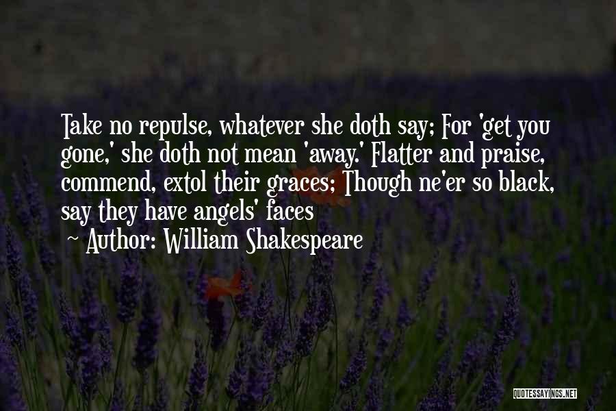 William Shakespeare Quotes: Take No Repulse, Whatever She Doth Say; For 'get You Gone,' She Doth Not Mean 'away.' Flatter And Praise, Commend,