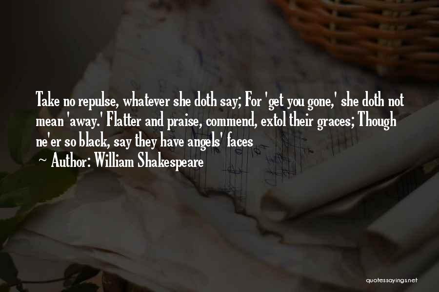 William Shakespeare Quotes: Take No Repulse, Whatever She Doth Say; For 'get You Gone,' She Doth Not Mean 'away.' Flatter And Praise, Commend,