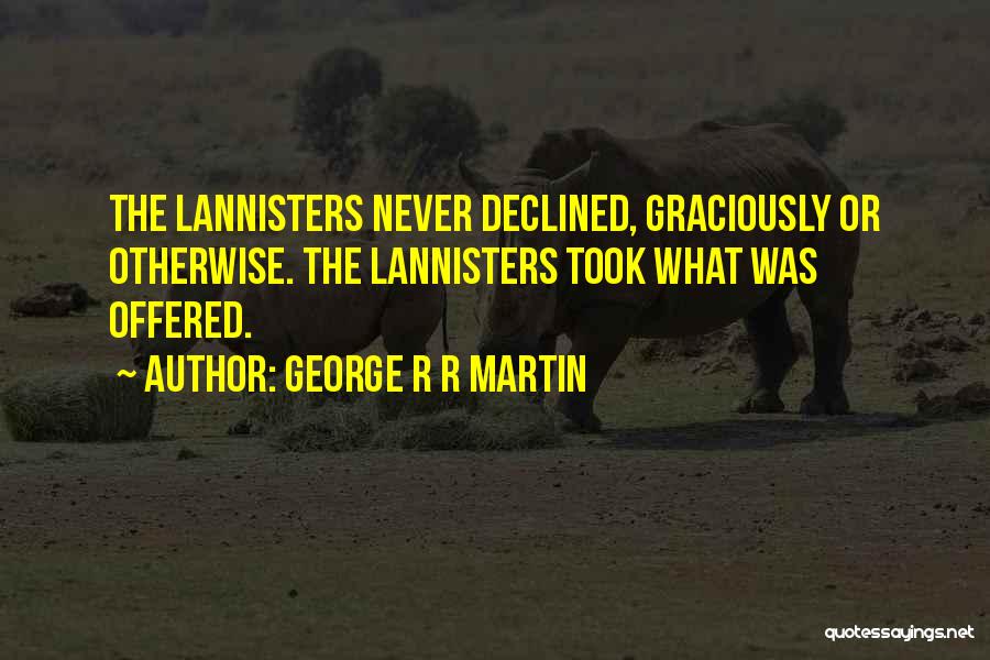 George R R Martin Quotes: The Lannisters Never Declined, Graciously Or Otherwise. The Lannisters Took What Was Offered.