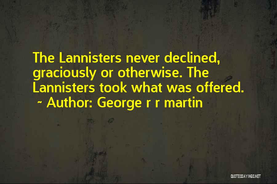 George R R Martin Quotes: The Lannisters Never Declined, Graciously Or Otherwise. The Lannisters Took What Was Offered.
