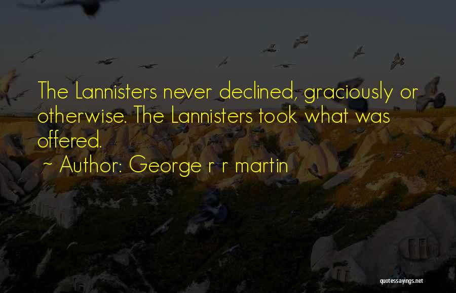 George R R Martin Quotes: The Lannisters Never Declined, Graciously Or Otherwise. The Lannisters Took What Was Offered.