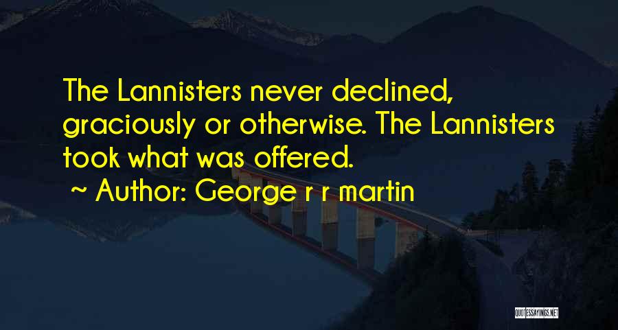George R R Martin Quotes: The Lannisters Never Declined, Graciously Or Otherwise. The Lannisters Took What Was Offered.