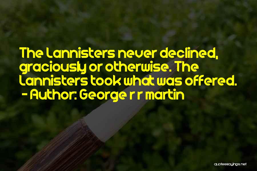 George R R Martin Quotes: The Lannisters Never Declined, Graciously Or Otherwise. The Lannisters Took What Was Offered.
