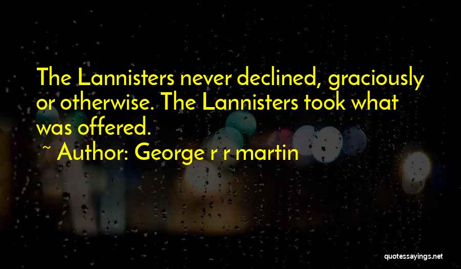 George R R Martin Quotes: The Lannisters Never Declined, Graciously Or Otherwise. The Lannisters Took What Was Offered.