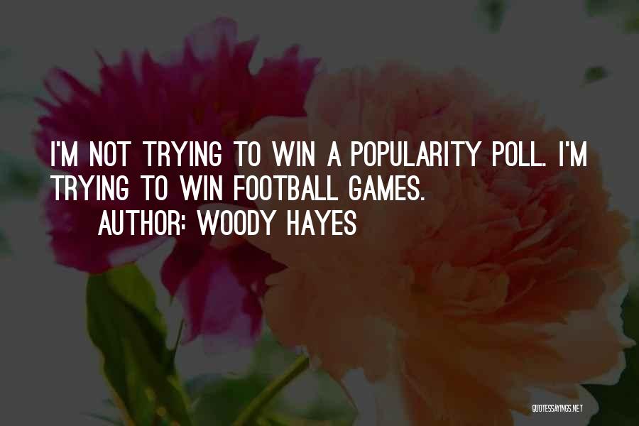 Woody Hayes Quotes: I'm Not Trying To Win A Popularity Poll. I'm Trying To Win Football Games.