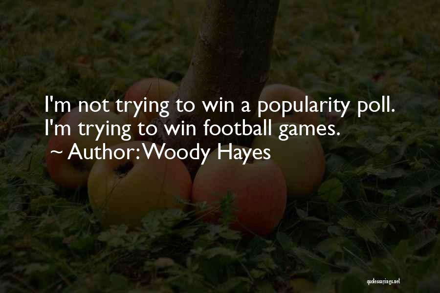 Woody Hayes Quotes: I'm Not Trying To Win A Popularity Poll. I'm Trying To Win Football Games.