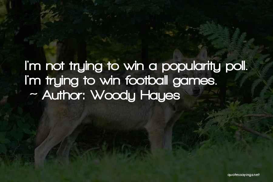 Woody Hayes Quotes: I'm Not Trying To Win A Popularity Poll. I'm Trying To Win Football Games.