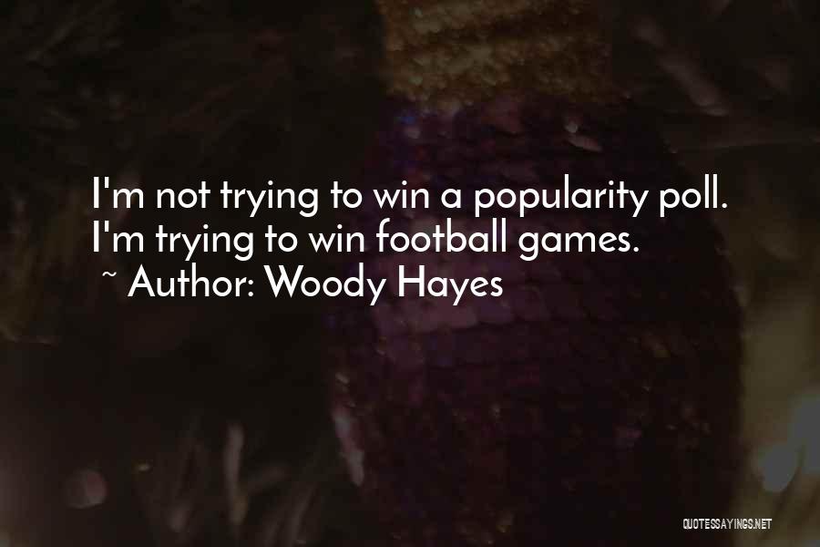 Woody Hayes Quotes: I'm Not Trying To Win A Popularity Poll. I'm Trying To Win Football Games.