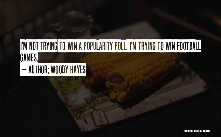 Woody Hayes Quotes: I'm Not Trying To Win A Popularity Poll. I'm Trying To Win Football Games.