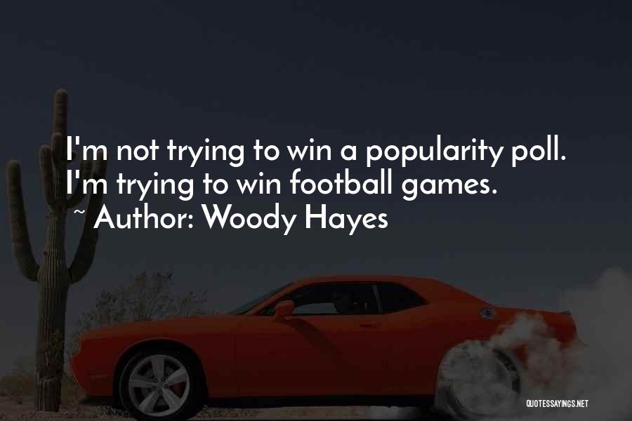 Woody Hayes Quotes: I'm Not Trying To Win A Popularity Poll. I'm Trying To Win Football Games.