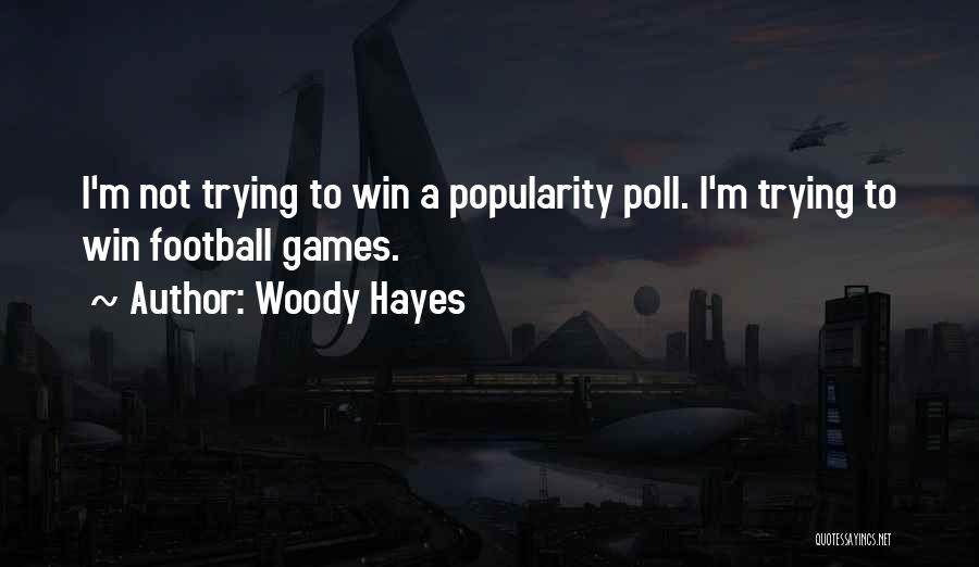 Woody Hayes Quotes: I'm Not Trying To Win A Popularity Poll. I'm Trying To Win Football Games.