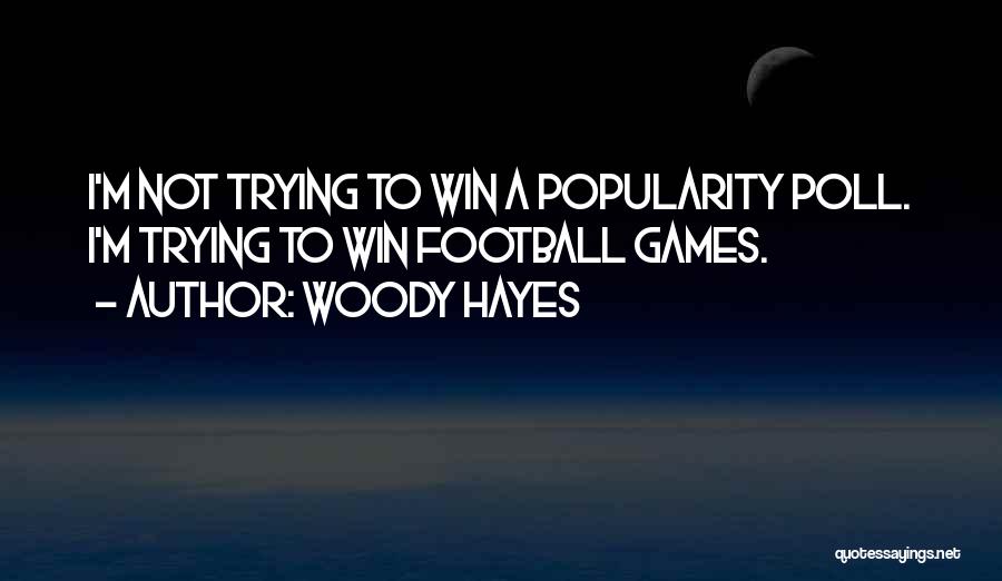 Woody Hayes Quotes: I'm Not Trying To Win A Popularity Poll. I'm Trying To Win Football Games.