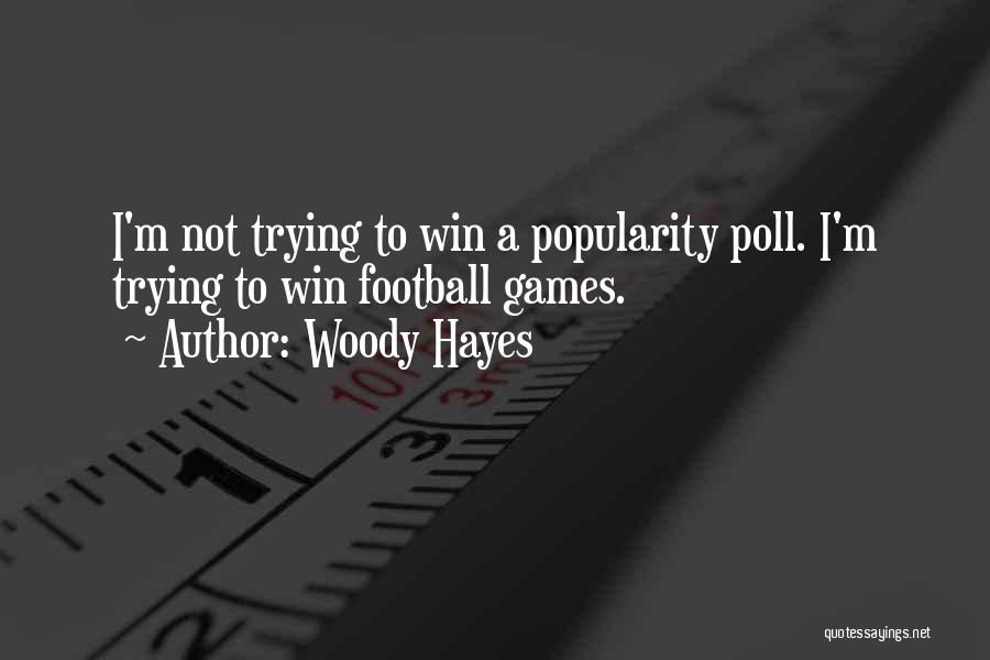 Woody Hayes Quotes: I'm Not Trying To Win A Popularity Poll. I'm Trying To Win Football Games.