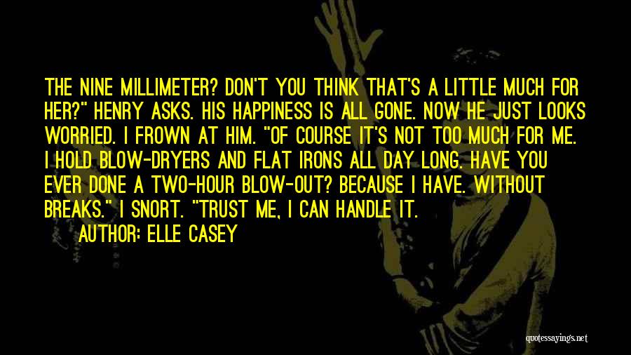 Elle Casey Quotes: The Nine Millimeter? Don't You Think That's A Little Much For Her? Henry Asks. His Happiness Is All Gone. Now