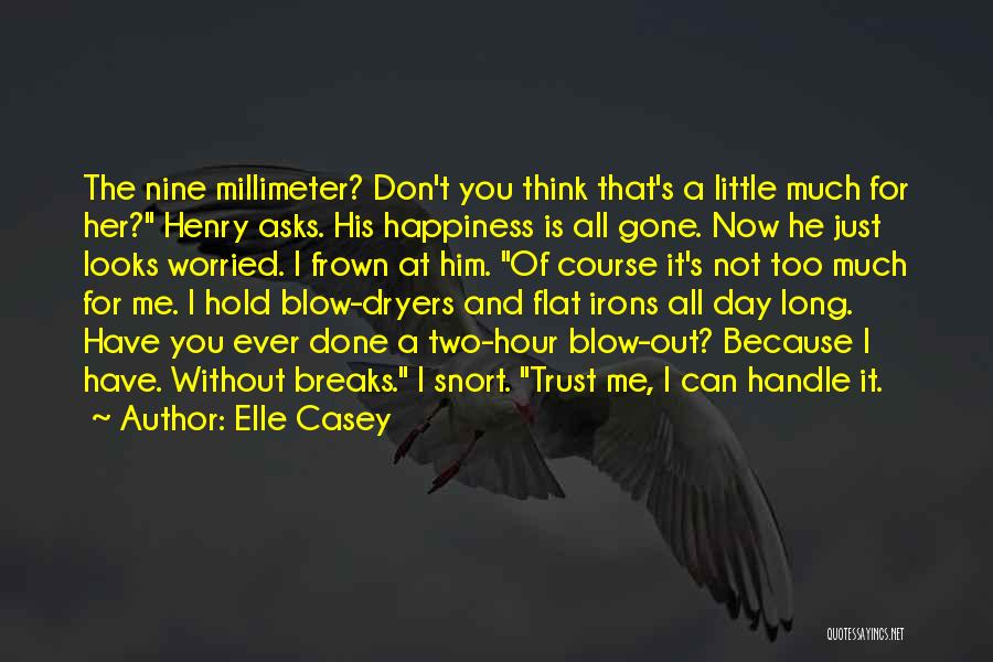 Elle Casey Quotes: The Nine Millimeter? Don't You Think That's A Little Much For Her? Henry Asks. His Happiness Is All Gone. Now