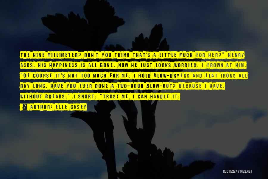Elle Casey Quotes: The Nine Millimeter? Don't You Think That's A Little Much For Her? Henry Asks. His Happiness Is All Gone. Now