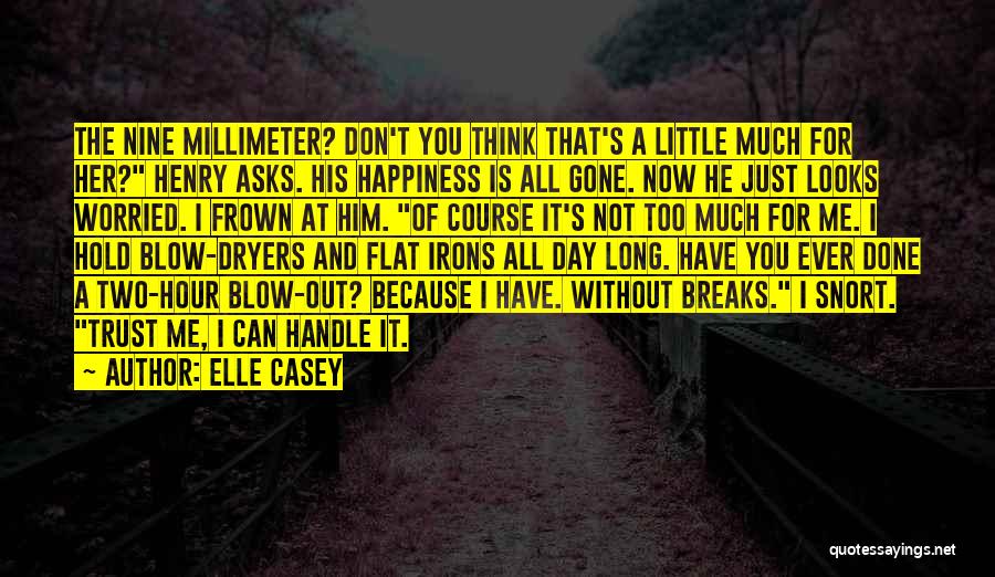 Elle Casey Quotes: The Nine Millimeter? Don't You Think That's A Little Much For Her? Henry Asks. His Happiness Is All Gone. Now