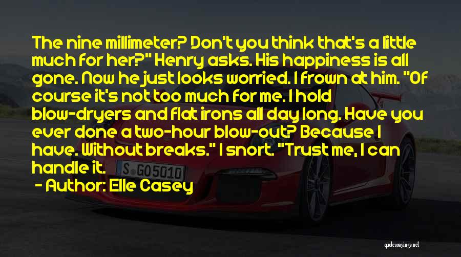 Elle Casey Quotes: The Nine Millimeter? Don't You Think That's A Little Much For Her? Henry Asks. His Happiness Is All Gone. Now