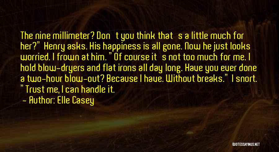 Elle Casey Quotes: The Nine Millimeter? Don't You Think That's A Little Much For Her? Henry Asks. His Happiness Is All Gone. Now