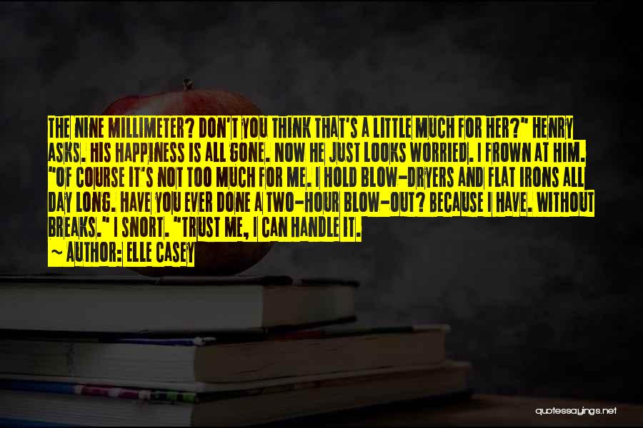 Elle Casey Quotes: The Nine Millimeter? Don't You Think That's A Little Much For Her? Henry Asks. His Happiness Is All Gone. Now