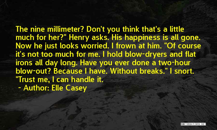 Elle Casey Quotes: The Nine Millimeter? Don't You Think That's A Little Much For Her? Henry Asks. His Happiness Is All Gone. Now