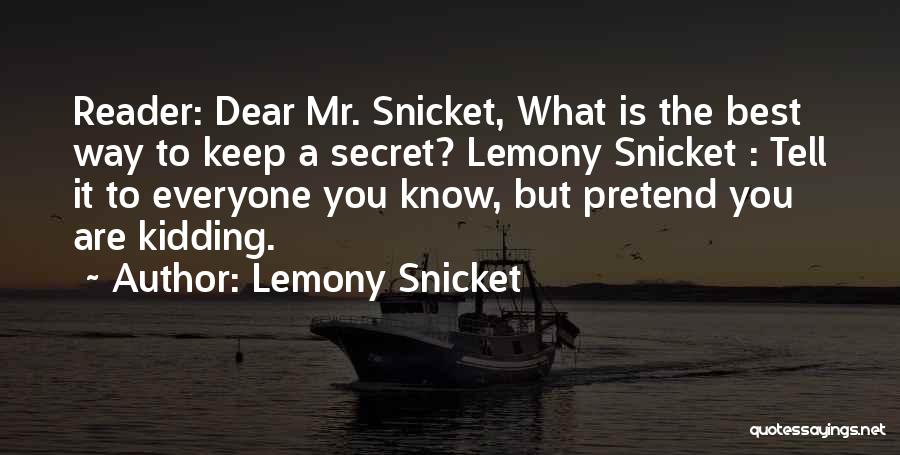 Lemony Snicket Quotes: Reader: Dear Mr. Snicket, What Is The Best Way To Keep A Secret? Lemony Snicket : Tell It To Everyone
