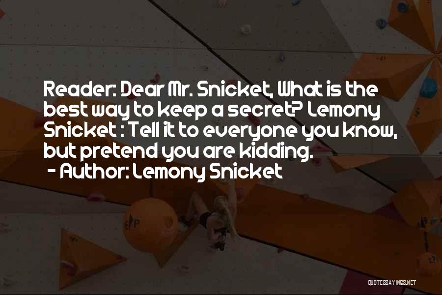 Lemony Snicket Quotes: Reader: Dear Mr. Snicket, What Is The Best Way To Keep A Secret? Lemony Snicket : Tell It To Everyone