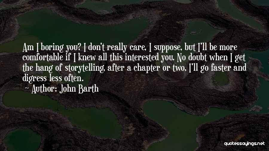 John Barth Quotes: Am I Boring You? I Don't Really Care, I Suppose, But I'll Be More Comfortable If I Knew All This