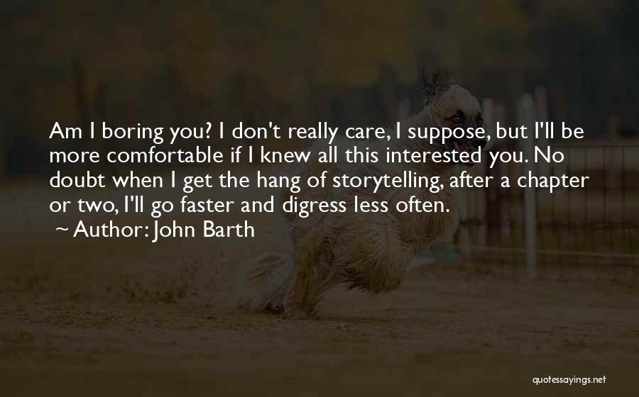 John Barth Quotes: Am I Boring You? I Don't Really Care, I Suppose, But I'll Be More Comfortable If I Knew All This
