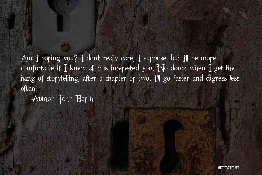 John Barth Quotes: Am I Boring You? I Don't Really Care, I Suppose, But I'll Be More Comfortable If I Knew All This