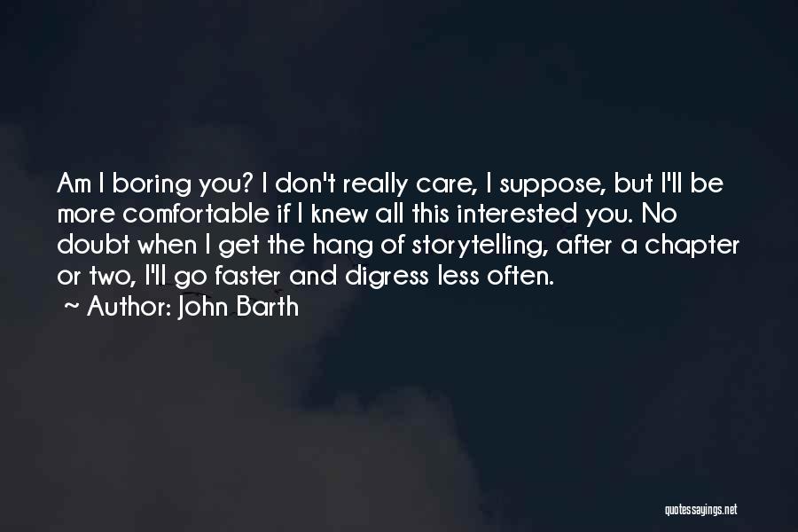 John Barth Quotes: Am I Boring You? I Don't Really Care, I Suppose, But I'll Be More Comfortable If I Knew All This