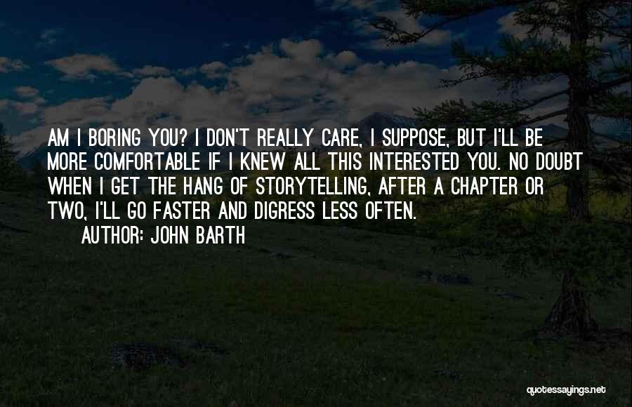 John Barth Quotes: Am I Boring You? I Don't Really Care, I Suppose, But I'll Be More Comfortable If I Knew All This
