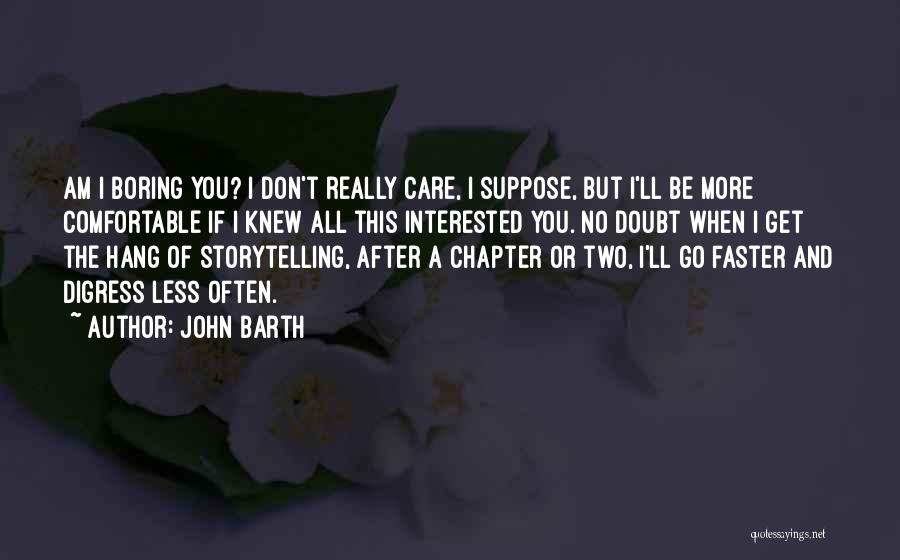 John Barth Quotes: Am I Boring You? I Don't Really Care, I Suppose, But I'll Be More Comfortable If I Knew All This