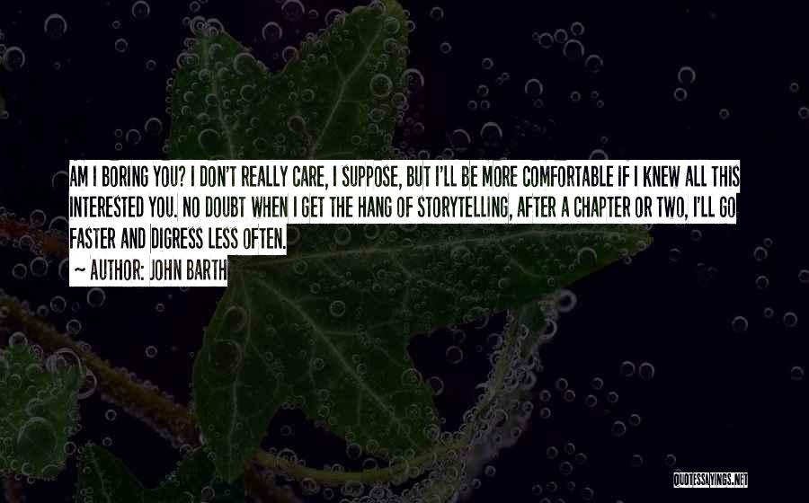John Barth Quotes: Am I Boring You? I Don't Really Care, I Suppose, But I'll Be More Comfortable If I Knew All This