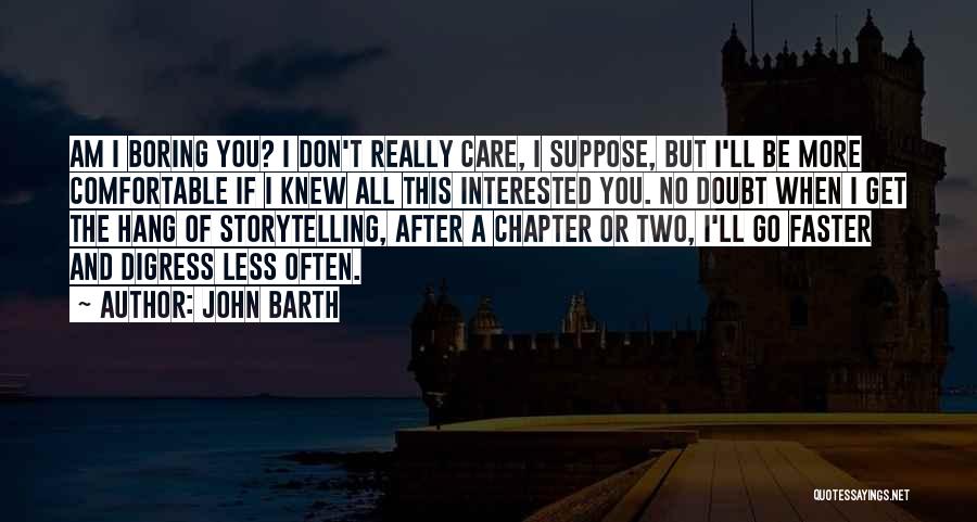 John Barth Quotes: Am I Boring You? I Don't Really Care, I Suppose, But I'll Be More Comfortable If I Knew All This