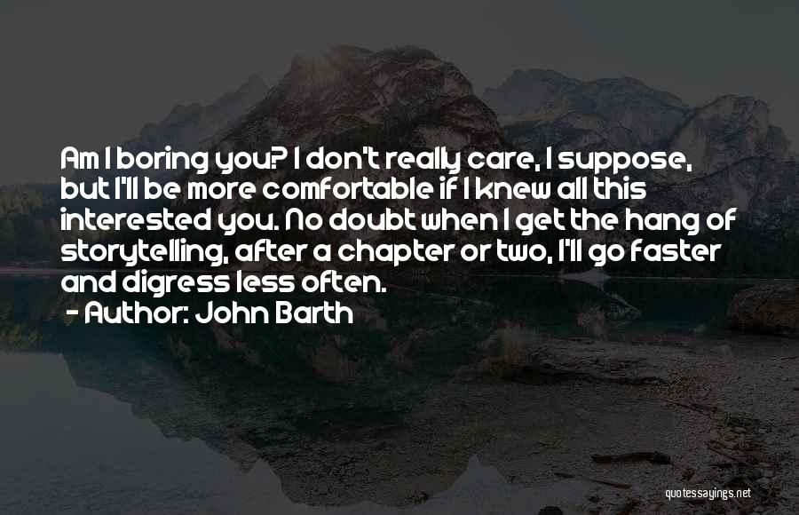 John Barth Quotes: Am I Boring You? I Don't Really Care, I Suppose, But I'll Be More Comfortable If I Knew All This