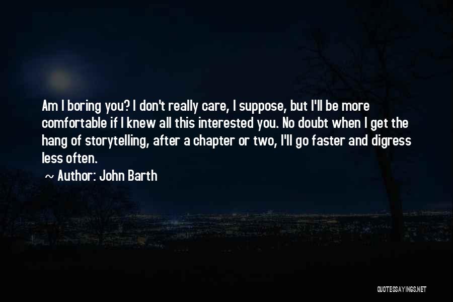 John Barth Quotes: Am I Boring You? I Don't Really Care, I Suppose, But I'll Be More Comfortable If I Knew All This