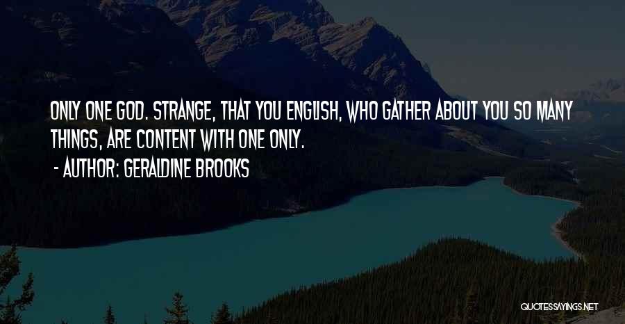 Geraldine Brooks Quotes: Only One God. Strange, That You English, Who Gather About You So Many Things, Are Content With One Only.