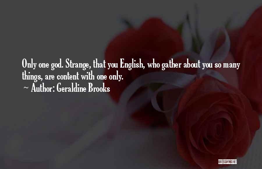 Geraldine Brooks Quotes: Only One God. Strange, That You English, Who Gather About You So Many Things, Are Content With One Only.