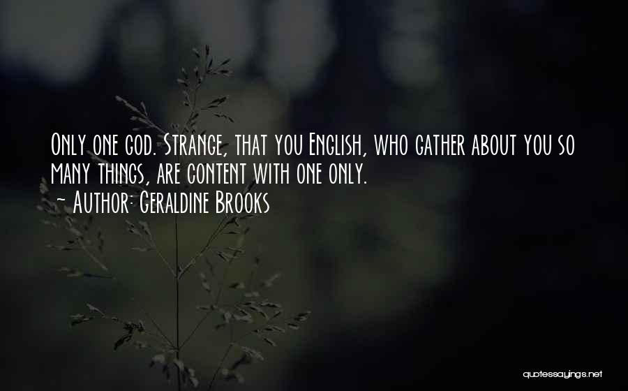 Geraldine Brooks Quotes: Only One God. Strange, That You English, Who Gather About You So Many Things, Are Content With One Only.