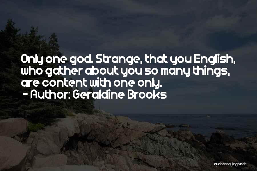 Geraldine Brooks Quotes: Only One God. Strange, That You English, Who Gather About You So Many Things, Are Content With One Only.