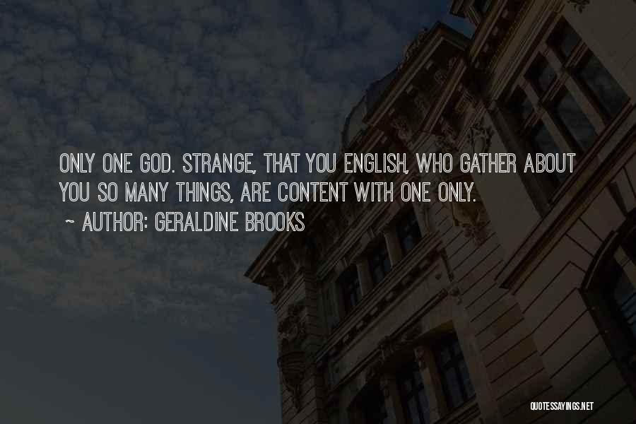 Geraldine Brooks Quotes: Only One God. Strange, That You English, Who Gather About You So Many Things, Are Content With One Only.